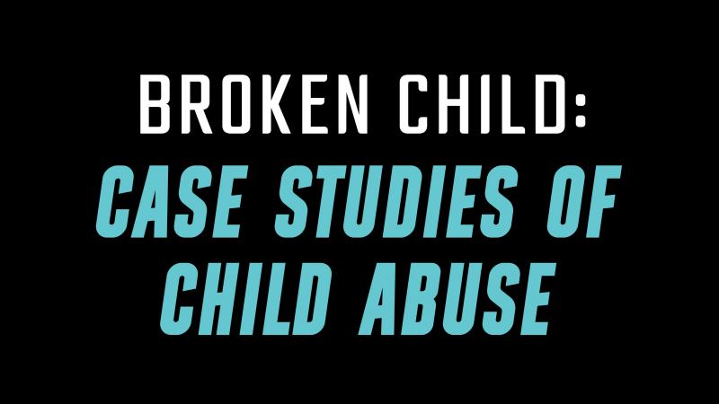 Broken Child: Case Studies of Child Abuse