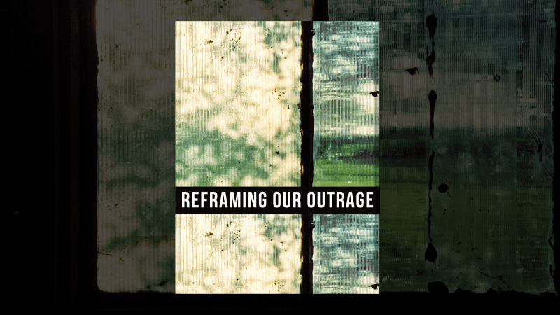 Reframing Our Outrage