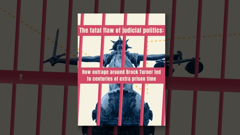 The fatal flaw of judicial politics: How outrage around Brock Turner led to centuries of extra prison time